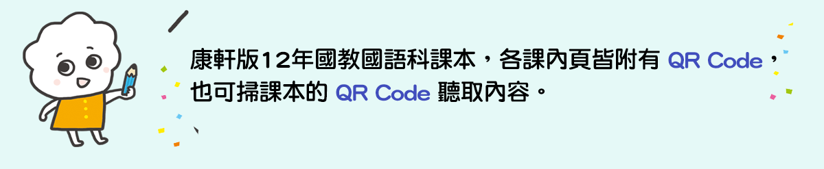 康軒版12年國教國語科課本，各課內頁皆附有 QR Code，也可掃課本的 QR Code 聽取內容。